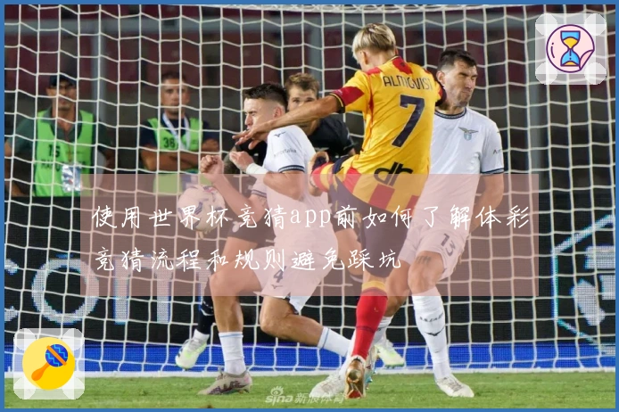 使用世界杯竞猜app前如何了解体彩竞猜流程和规则避免踩坑