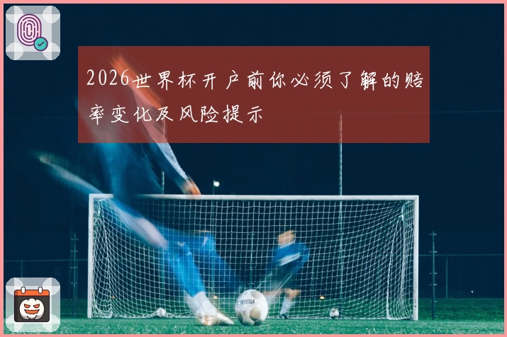 2026世界杯开户前你必须了解的赔率变化及风险提示