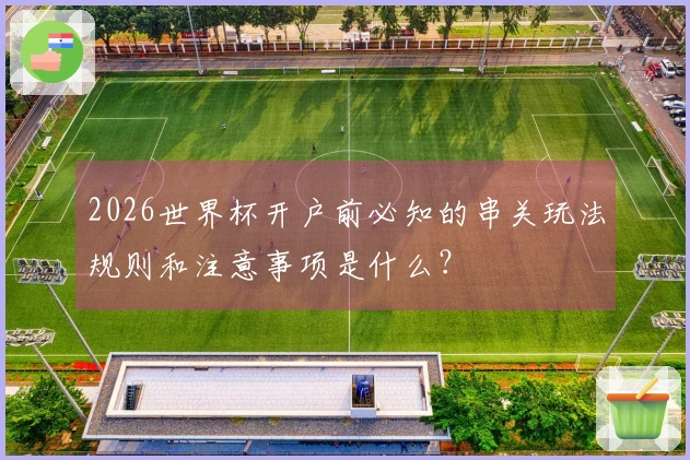 2026世界杯开户前必知的串关玩法规则和注意事项是什么？