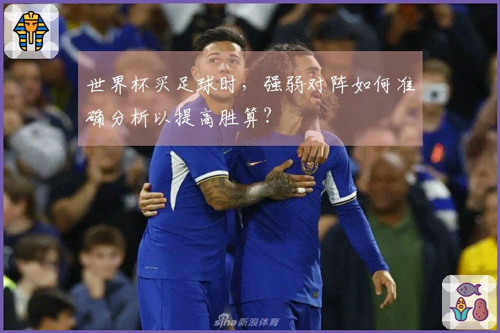世界杯买足球时，强弱对阵如何准确分析以提高胜算？