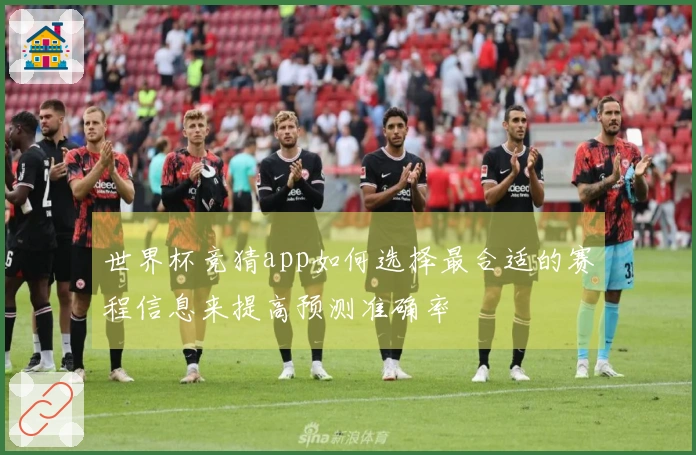 世界杯竞猜app如何选择最合适的赛程信息来提高预测准确率
