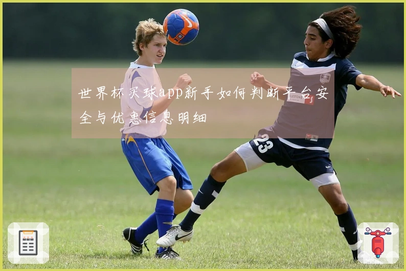 世界杯买球app新手如何判断平台安全与优惠信息明细