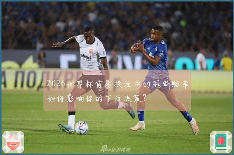 2026世界杯官方投注中的冠军赔率如何影响你的下注决策？