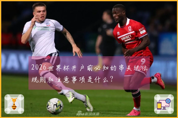 2026世界杯开户前必知的串关玩法规则和注意事项是什么？