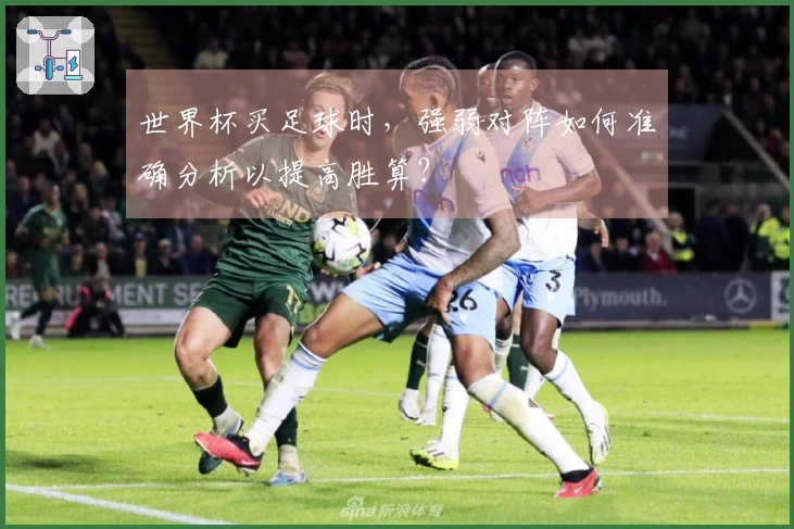 世界杯买足球时，强弱对阵如何准确分析以提高胜算？