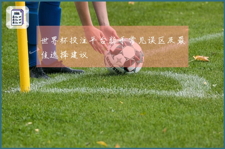 世界杯投注平台新手常见误区及最佳选择建议