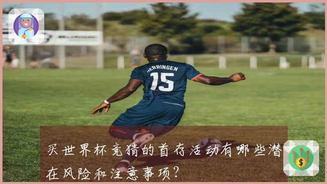 买世界杯竞猜的首存活动有哪些潜在风险和注意事项？
