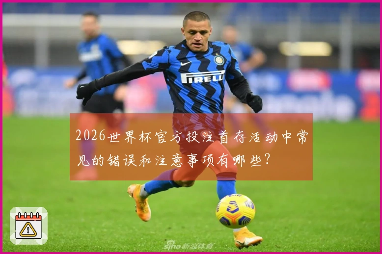 2026世界杯官方投注首存活动中常见的错误和注意事项有哪些?