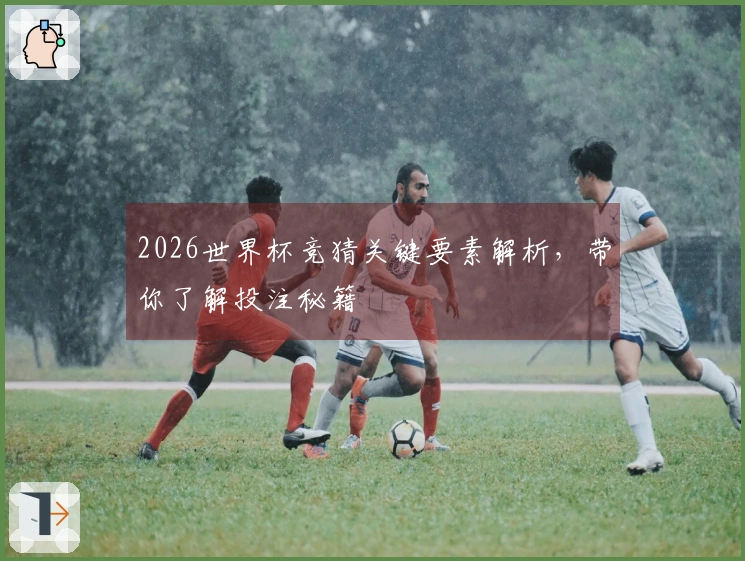 2026世界杯竞猜关键要素解析，带你了解投注秘籍