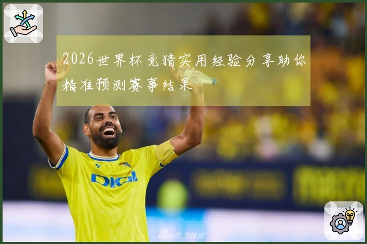 2026世界杯竞猜实用经验分享助你精准预测赛事结果