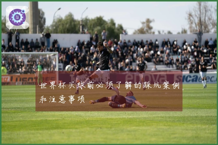 世界杯买球前必须了解的踩坑案例和注意事项