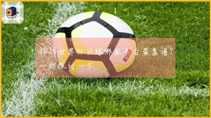 2026世界杯买球哪家平台最靠谱？一起探讨一下