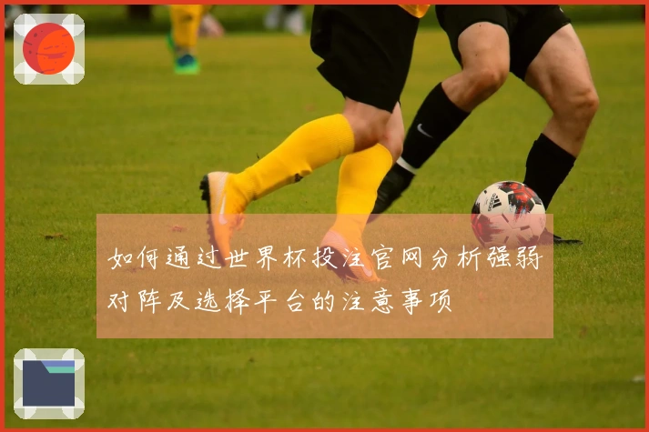 如何通过世界杯投注官网分析强弱对阵及选择平台的注意事项
