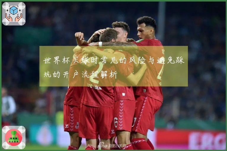 世界杯买球时常见的风险与避免踩坑的开户流程解析