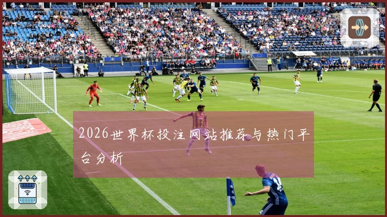 2026世界杯投注网站推荐与热门平台分析