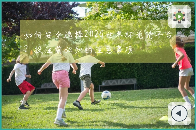 如何安全选择2026世界杯竞猜平台？投注前必知的注意事项