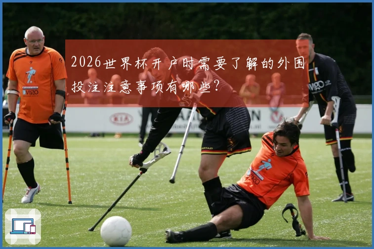 2026世界杯开户时需要了解的外围投注注意事项有哪些?
