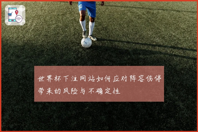 世界杯下注网站如何应对阵容伤停带来的风险与不确定性