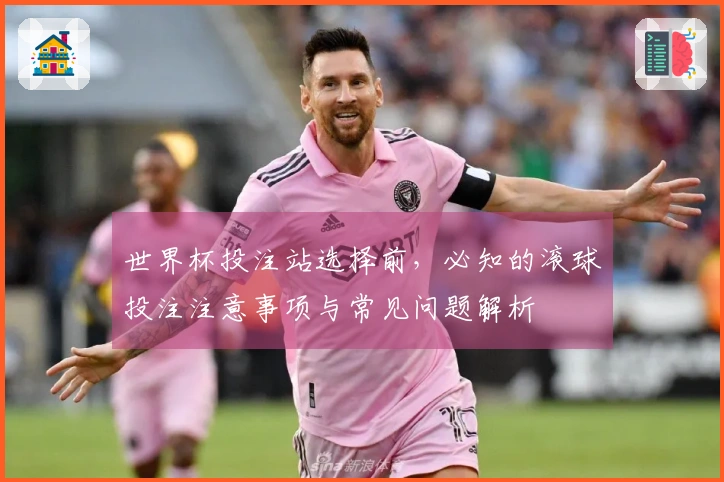 世界杯投注站选择前，必知的滚球投注注意事项与常见问题解析