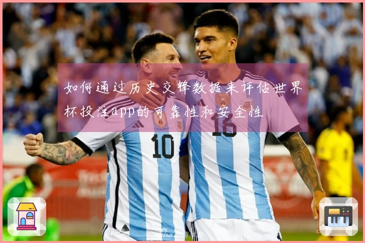 如何通过历史交锋数据来评估世界杯投注app的可靠性和安全性