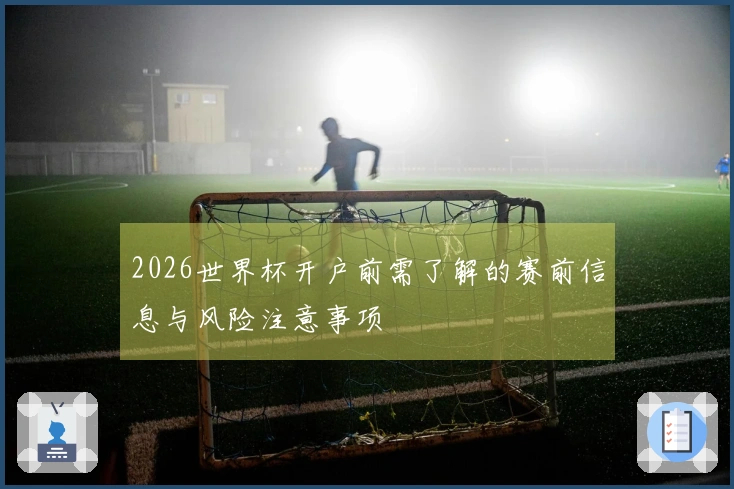 2026世界杯开户前需了解的赛前信息与风险注意事项