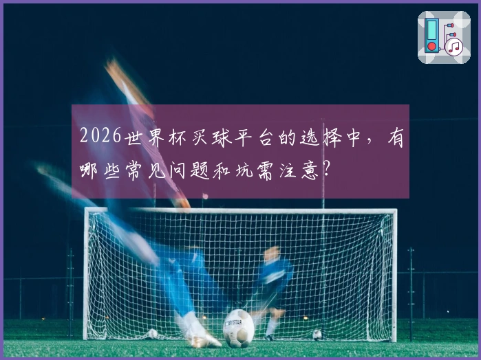 2026世界杯买球平台的选择中，有哪些常见问题和坑需注意？
