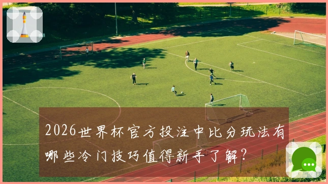 2026世界杯官方投注中比分玩法有哪些冷门技巧值得新手了解?