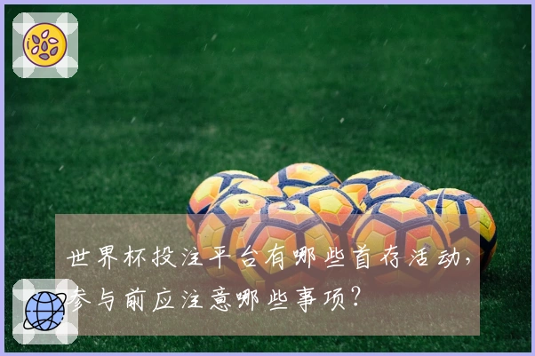 世界杯投注平台有哪些首存活动，参与前应注意哪些事项？