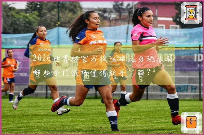 2026世界杯官方投注中比分玩法有哪些冷门技巧值得新手了解？
