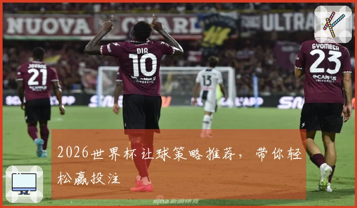 2026世界杯让球策略推荐，带你轻松赢投注