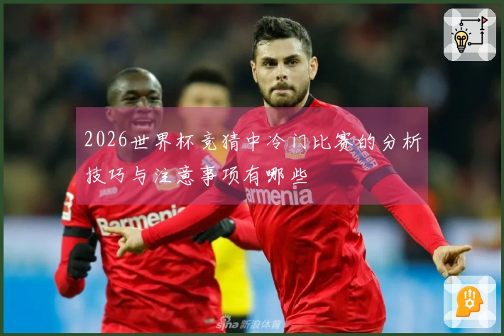 2026世界杯竞猜中冷门比赛的分析技巧与注意事项有哪些