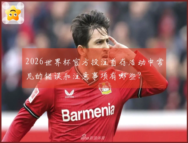 2026世界杯官方投注首存活动中常见的错误和注意事项有哪些？