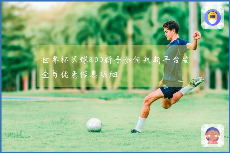 世界杯买球app新手如何判断平台安全与优惠信息明细