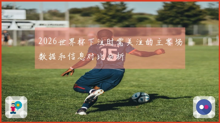 2026世界杯下注时需关注的主客场数据和信息对比分析