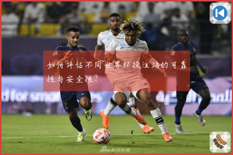 如何评估不同世界杯投注站的可靠性与安全性？