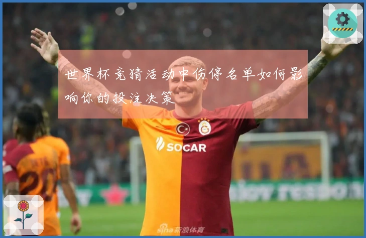 世界杯竞猜活动中伤停名单如何影响你的投注决策