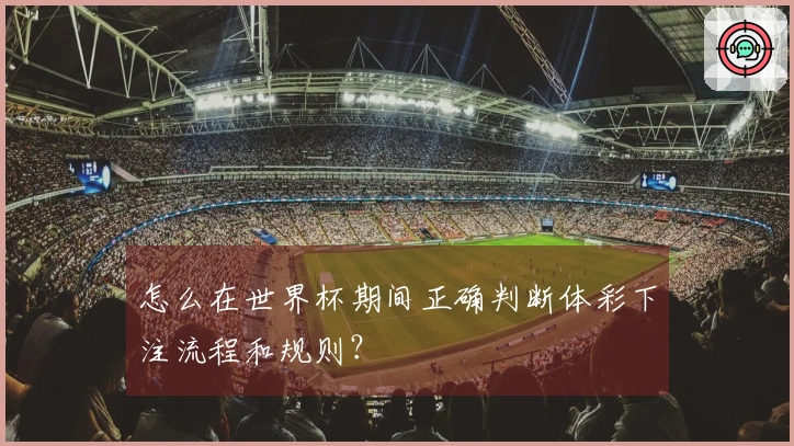 怎么在世界杯期间正确判断体彩下注流程和规则?