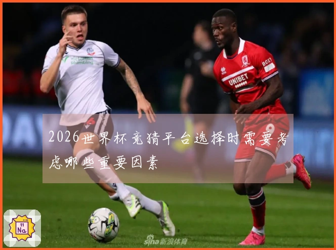 2026世界杯竞猜平台选择时需要考虑哪些重要因素